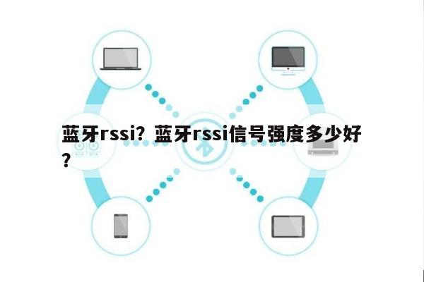 蓝牙rssi？蓝牙rssi信号强度多少好？-第1张图片