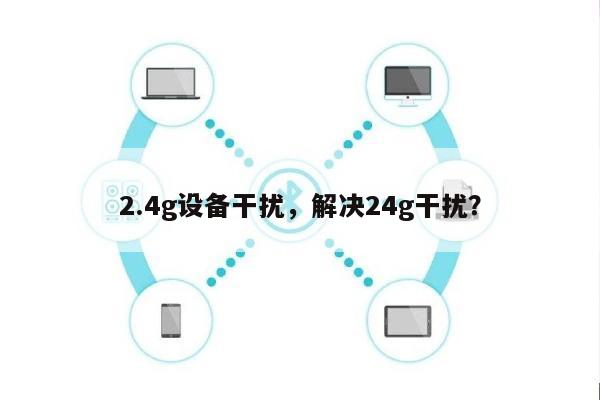 2.4g设备干扰，解决24g干扰？-第1张图片