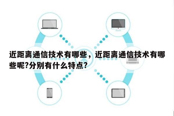 近距离通信技术有哪些，近距离通信技术有哪些呢?分别有什么特点?-第1张图片