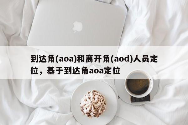 到达角(aoa)和离开角(aod)人员定位，基于到达角aoa定位-第1张图片