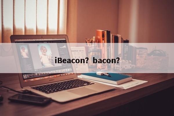 iBeacon？bacon？-第1张图片