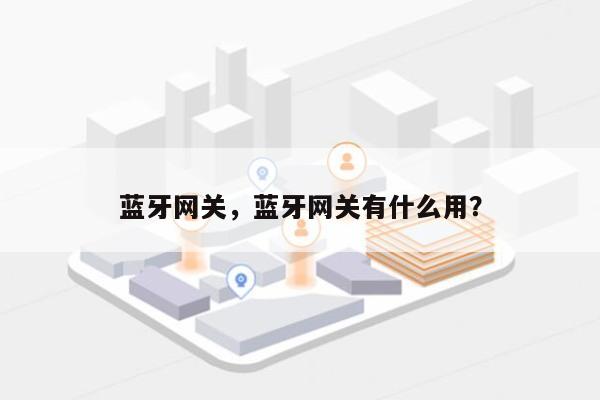 蓝牙网关，蓝牙网关有什么用？-第1张图片