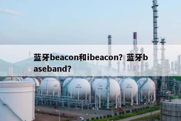 蓝牙beacon和ibeacon？蓝牙baseband？-第1张图片