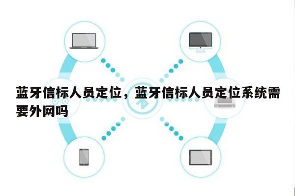 蓝牙信标人员定位，蓝牙信标人员定位系统需要外网吗-第1张图片