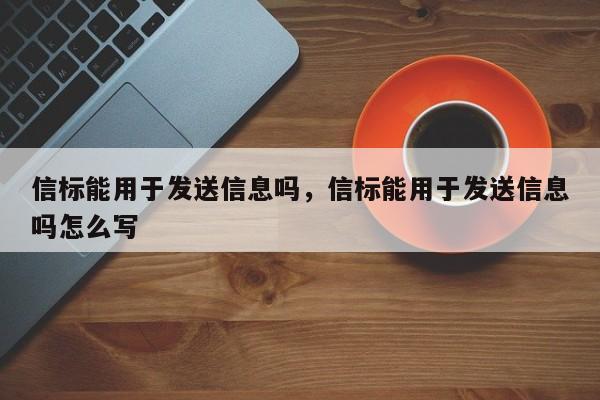 信标能用于发送信息吗，信标能用于发送信息吗怎么写-第1张图片