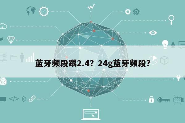 蓝牙频段跟2.4？24g蓝牙频段？-第1张图片