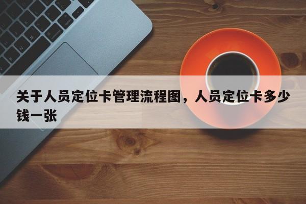 关于人员定位卡管理流程图，人员定位卡多少钱一张-第1张图片