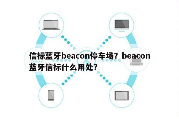 信标蓝牙beacon停车场？beacon蓝牙信标什么用处？-第1张图片