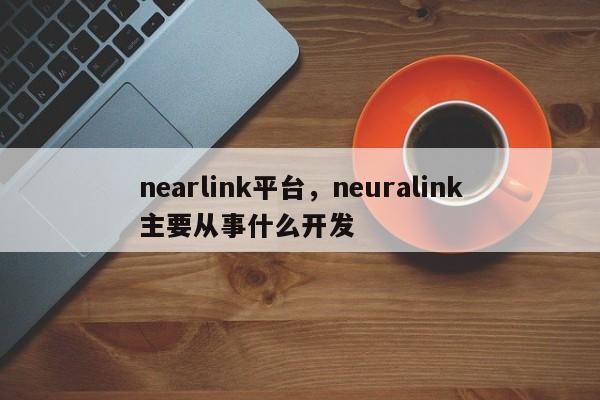 nearlink平台，neuralink主要从事什么开发-第1张图片