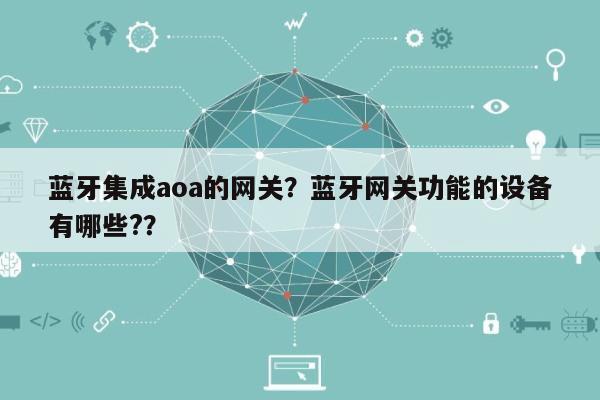 蓝牙集成aoa的网关？蓝牙网关功能的设备有哪些?？-第1张图片