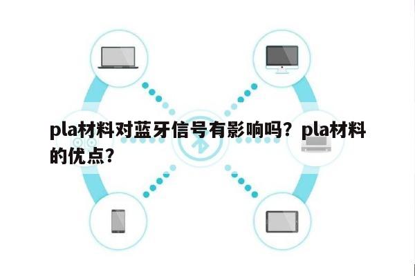 pla材料对蓝牙信号有影响吗？pla材料的优点？-第1张图片