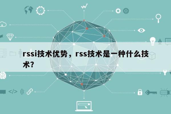 rssi技术优势，rss技术是一种什么技术？-第1张图片