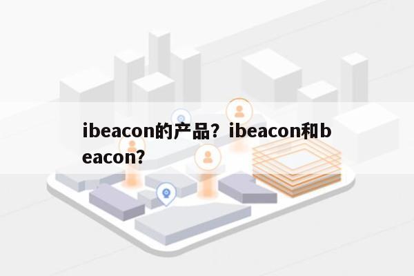 ibeacon的产品？ibeacon和beacon？-第1张图片