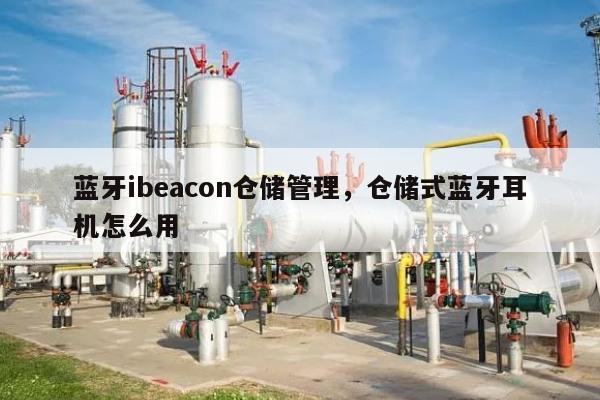 蓝牙ibeacon仓储管理，仓储式蓝牙耳机怎么用-第1张图片