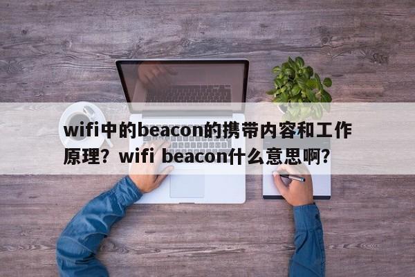 wifi中的beacon的携带内容和工作原理？wifi beacon什么意思啊？-第1张图片