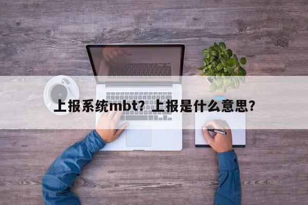 上报系统mbt？上报是什么意思？-第1张图片