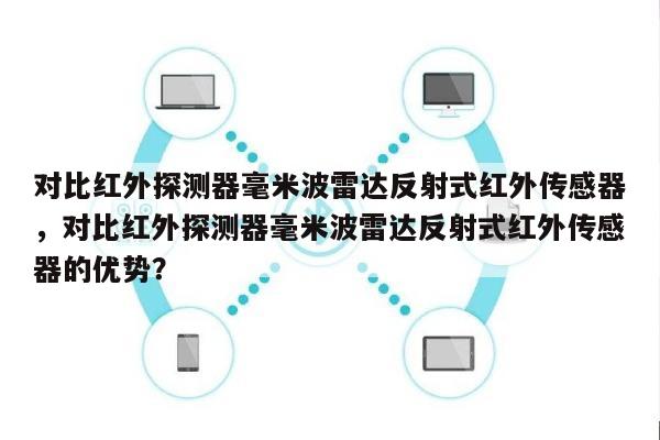 对比红外探测器毫米波雷达反射式红外传感器，对比红外探测器毫米波雷达反射式红外传感器的优势？-第1张图片