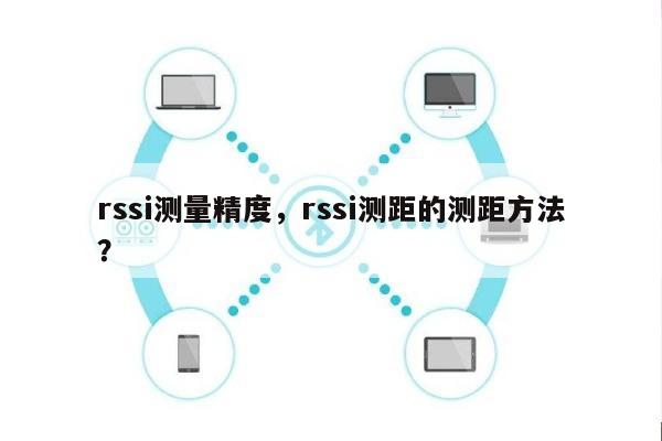 rssi测量精度，rssi测距的测距方法？-第1张图片