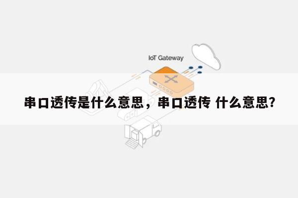 串口透传是什么意思，串口透传 什么意思？-第1张图片