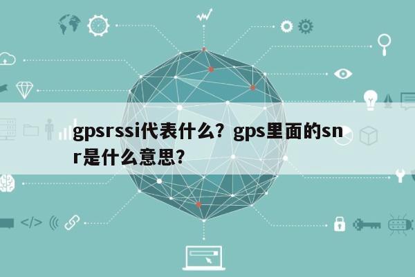 gpsrssi代表什么？gps里面的snr是什么意思？-第1张图片