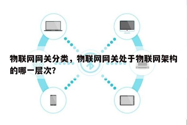 物联网网关分类，物联网网关处于物联网架构的哪一层次？-第1张图片