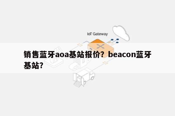 销售蓝牙aoa基站报价？beacon蓝牙基站？-第1张图片