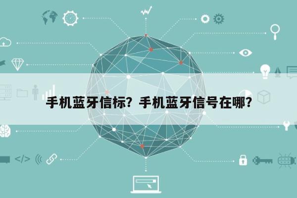 手机蓝牙信标？手机蓝牙信号在哪？-第1张图片