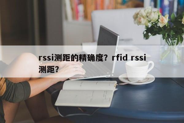 rssi测距的精确度？rfid rssi测距？-第1张图片