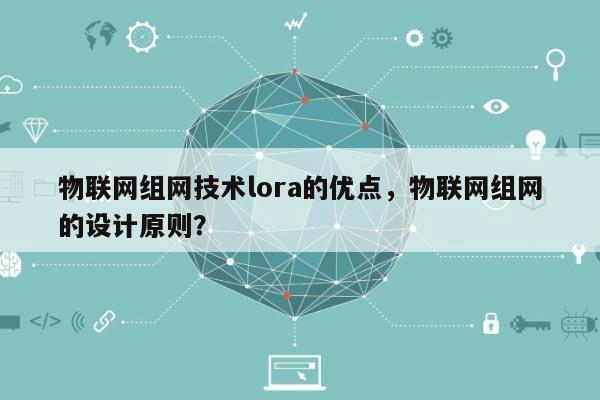 物联网组网技术lora的优点，物联网组网的设计原则？-第1张图片