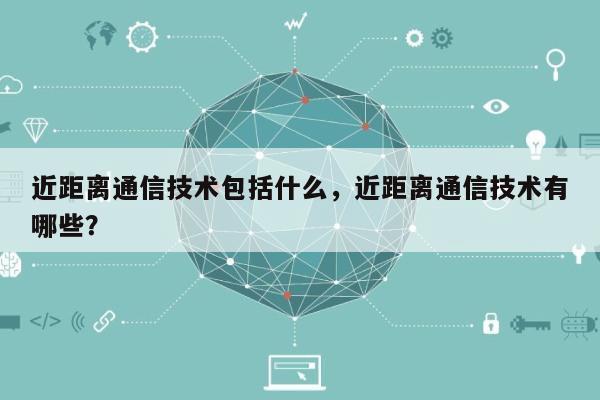 近距离通信技术包括什么，近距离通信技术有哪些？-第1张图片