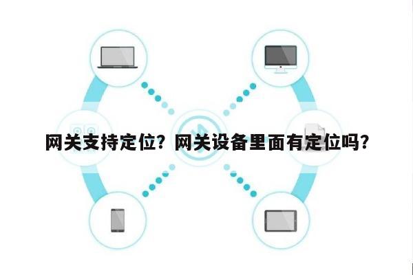 网关支持定位？网关设备里面有定位吗？-第1张图片