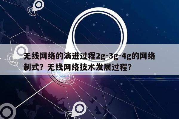 无线网络的演进过程2g-3g-4g的网络制式？无线网络技术发展过程？-第1张图片