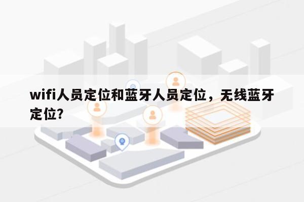 wifi人员定位和蓝牙人员定位，无线蓝牙定位？-第1张图片