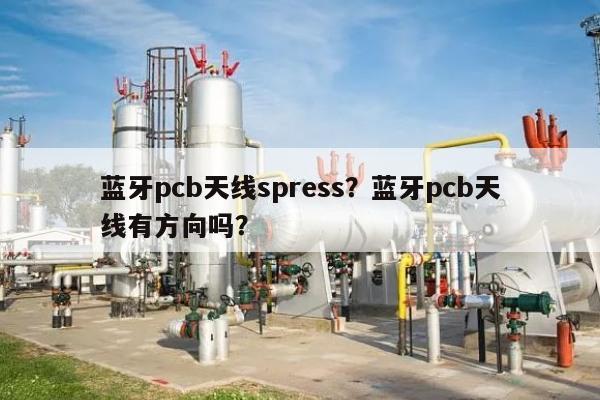 蓝牙pcb天线spress？蓝牙pcb天线有方向吗？-第1张图片