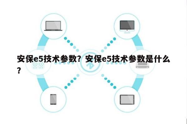 安保e5技术参数？安保e5技术参数是什么？-第1张图片