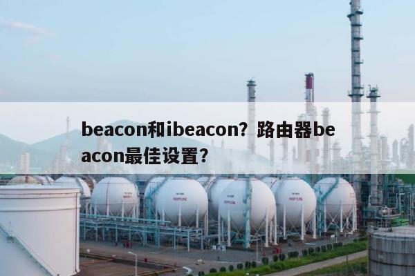 beacon和ibeacon？路由器beacon最佳设置？-第1张图片