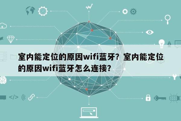 室内能定位的原因wifi蓝牙？室内能定位的原因wifi蓝牙怎么连接？-第1张图片