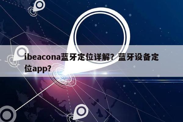 ibeacona蓝牙定位详解？蓝牙设备定位app？-第1张图片