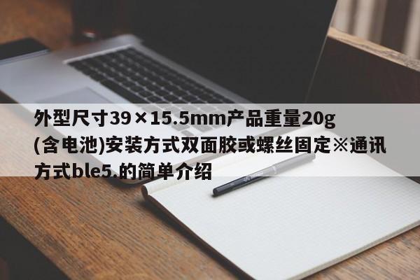 外型尺寸39×15.5mm产品重量20g(含电池)安装方式双面胶或螺丝固定※通讯方式ble5.的简单介绍-第1张图片