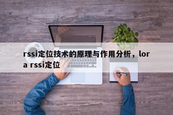 rssi定位技术的原理与作用分析，lora rssi定位-第1张图片