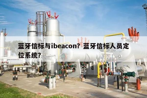 蓝牙信标与ibeacon？蓝牙信标人员定位系统？-第1张图片