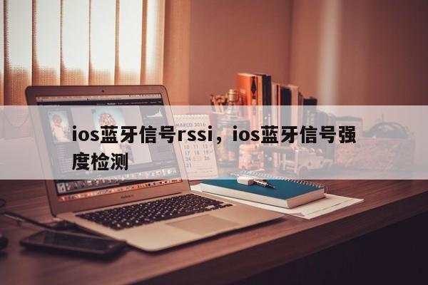 ios蓝牙信号rssi，ios蓝牙信号强度检测-第1张图片