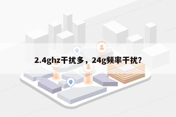 2.4ghz干扰多，24g频率干扰？-第1张图片