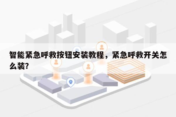 智能紧急呼救按钮安装教程，紧急呼救开关怎么装？-第1张图片