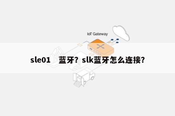 sle01　蓝牙？slk蓝牙怎么连接？-第1张图片