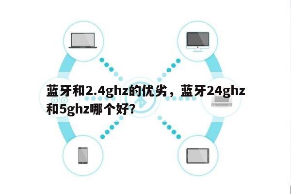 蓝牙和2.4ghz的优劣，蓝牙24ghz和5ghz哪个好？-第1张图片