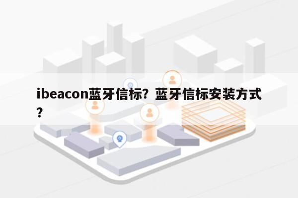 ibeacon蓝牙信标？蓝牙信标安装方式？-第1张图片