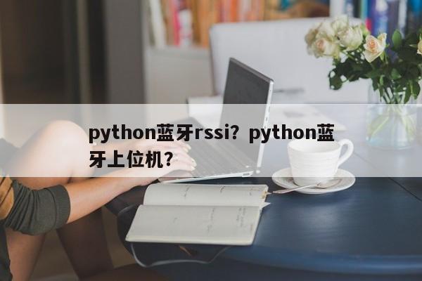 python蓝牙rssi？python蓝牙上位机？-第1张图片