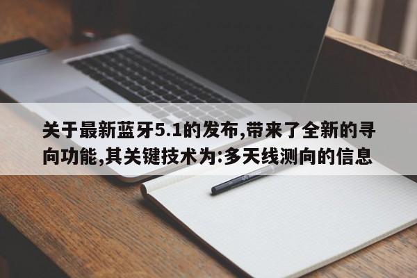 关于最新蓝牙5.1的发布,带来了全新的寻向功能,其关键技术为:多天线测向的信息-第1张图片