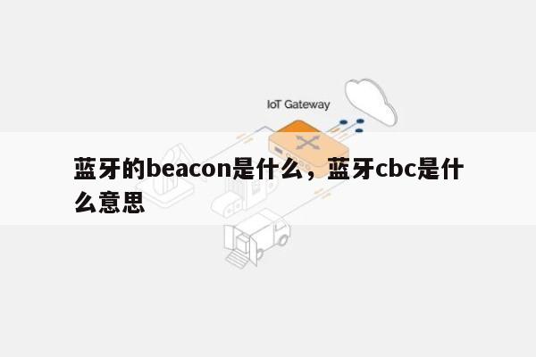 蓝牙的beacon是什么，蓝牙cbc是什么意思-第1张图片